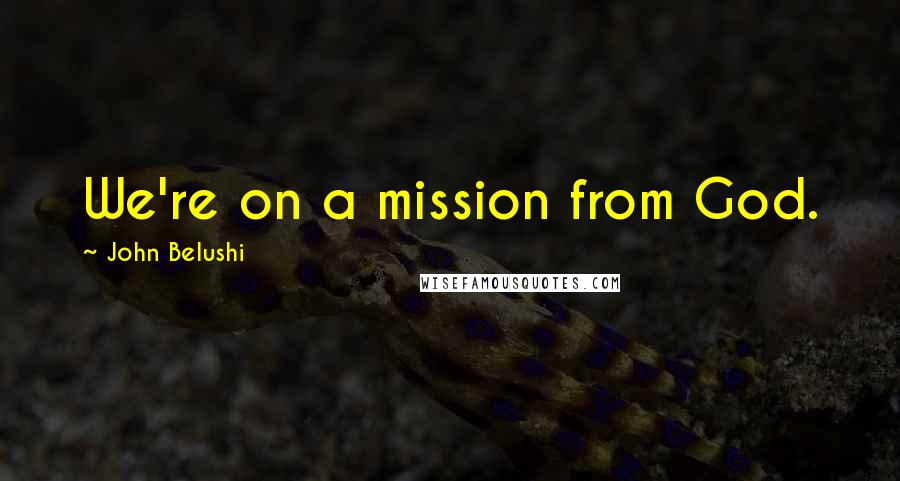 John Belushi Quotes: We're on a mission from God.