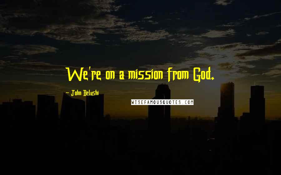 John Belushi Quotes: We're on a mission from God.