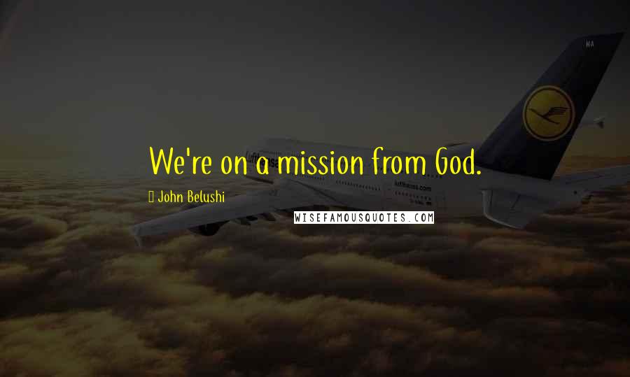 John Belushi Quotes: We're on a mission from God.