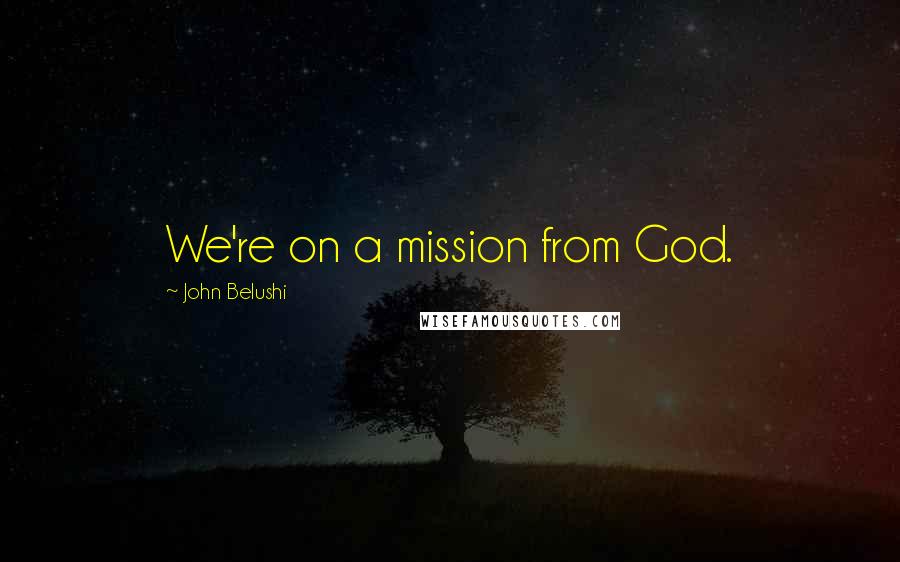 John Belushi Quotes: We're on a mission from God.