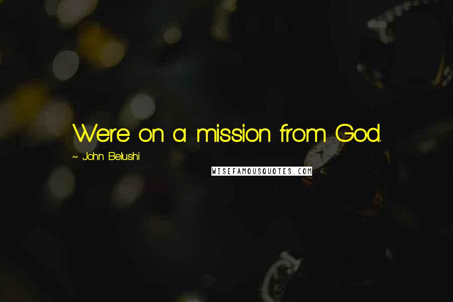 John Belushi Quotes: We're on a mission from God.