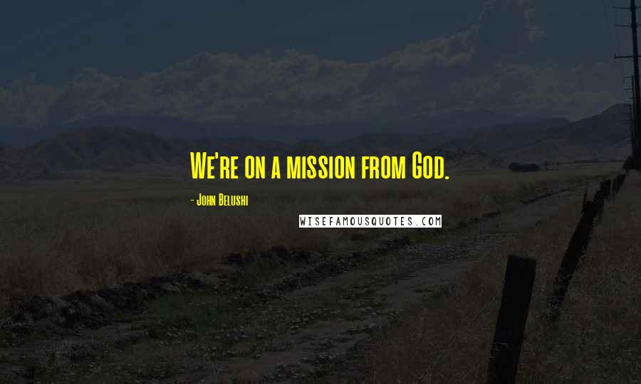 John Belushi Quotes: We're on a mission from God.
