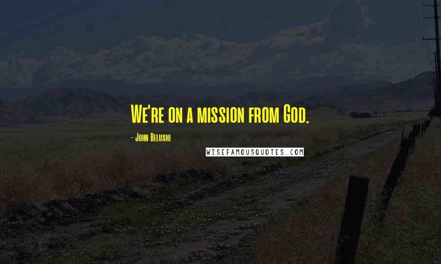 John Belushi Quotes: We're on a mission from God.