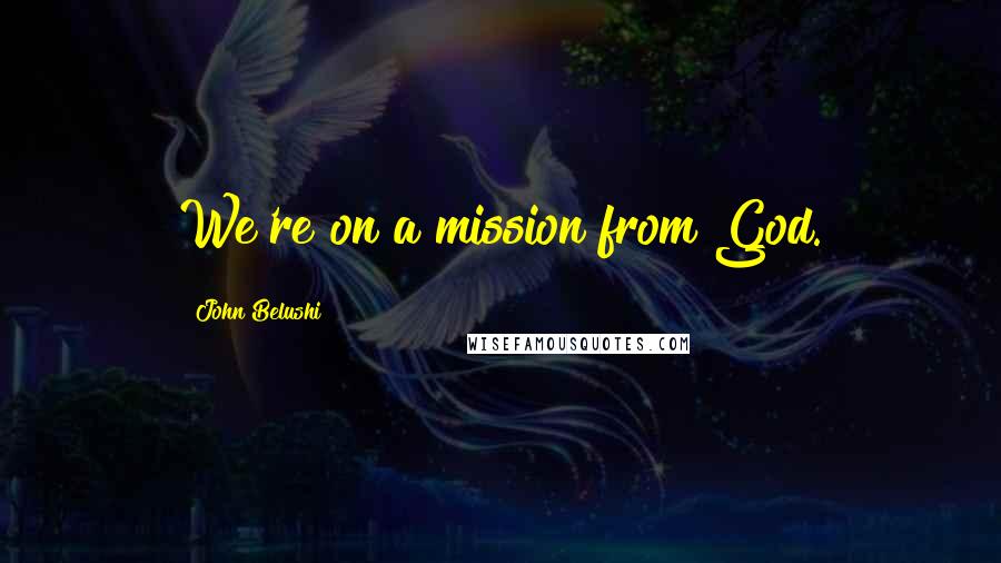 John Belushi Quotes: We're on a mission from God.