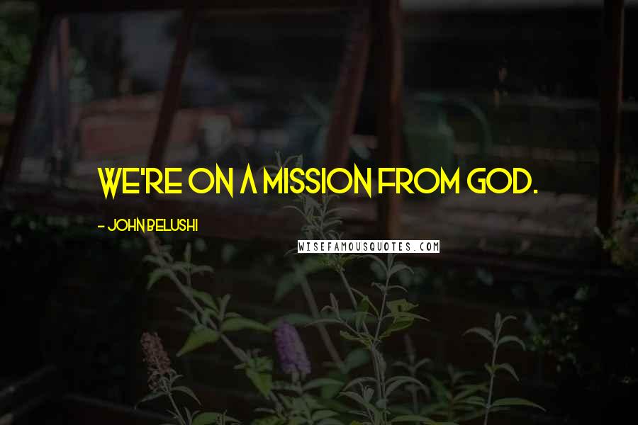 John Belushi Quotes: We're on a mission from God.