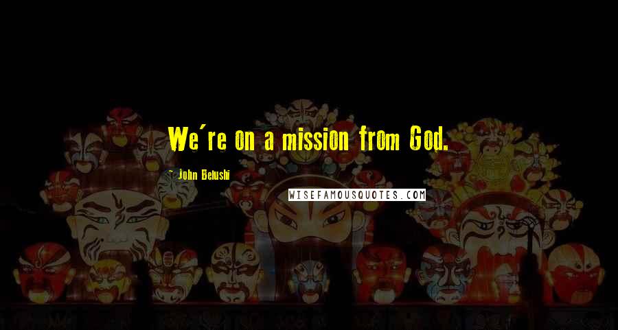 John Belushi Quotes: We're on a mission from God.