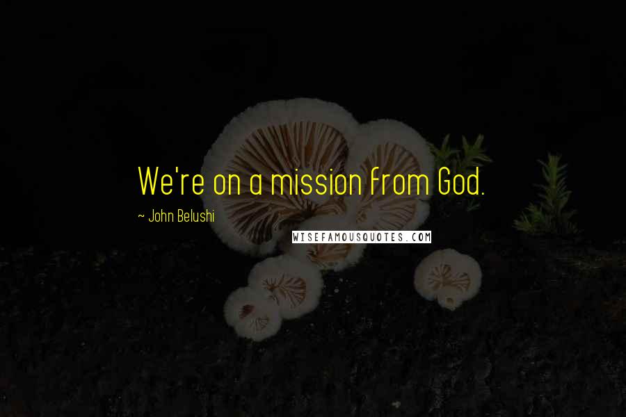 John Belushi Quotes: We're on a mission from God.