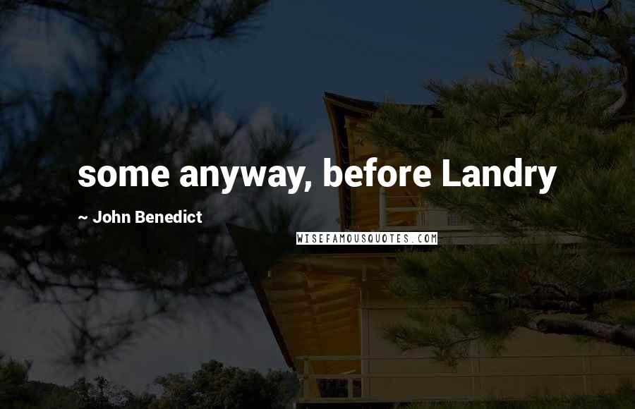 John Benedict Quotes: some anyway, before Landry