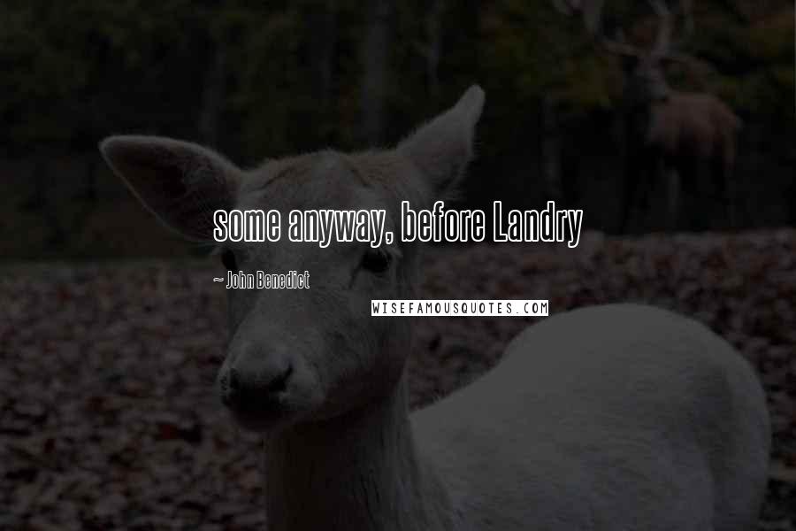 John Benedict Quotes: some anyway, before Landry