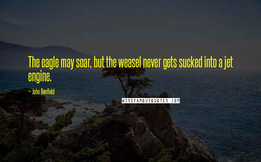 John Benfield Quotes: The eagle may soar, but the weasel never gets sucked into a jet engine.