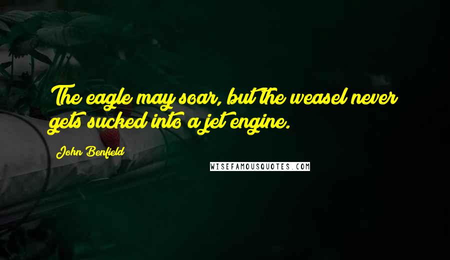 John Benfield Quotes: The eagle may soar, but the weasel never gets sucked into a jet engine.