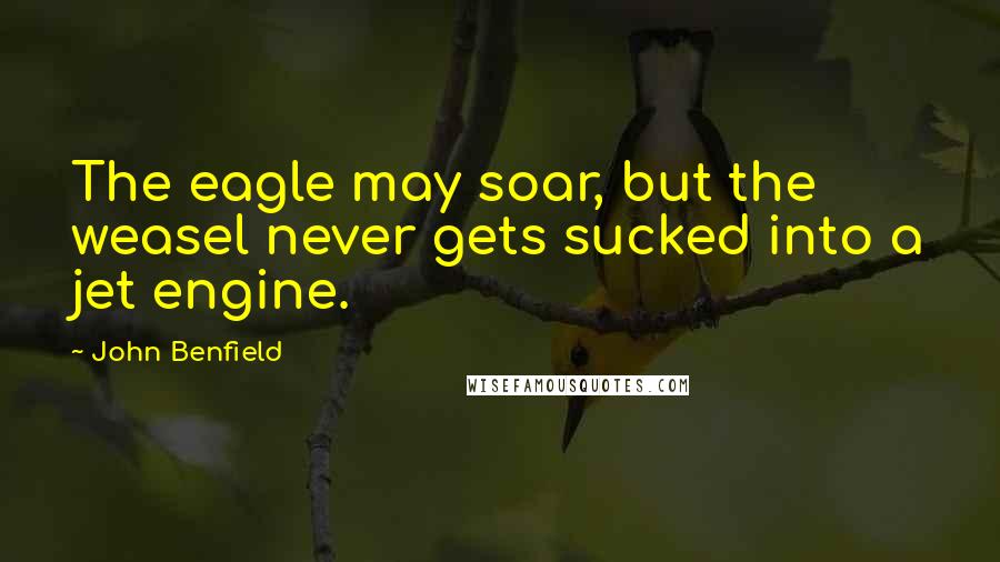 John Benfield Quotes: The eagle may soar, but the weasel never gets sucked into a jet engine.