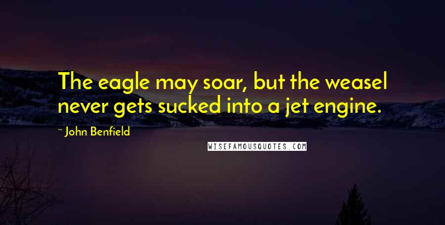 John Benfield Quotes: The eagle may soar, but the weasel never gets sucked into a jet engine.