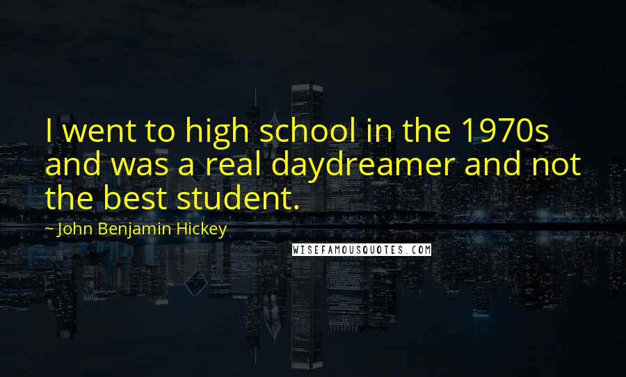 John Benjamin Hickey Quotes: I went to high school in the 1970s and was a real daydreamer and not the best student.