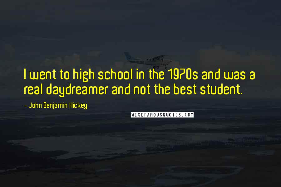 John Benjamin Hickey Quotes: I went to high school in the 1970s and was a real daydreamer and not the best student.
