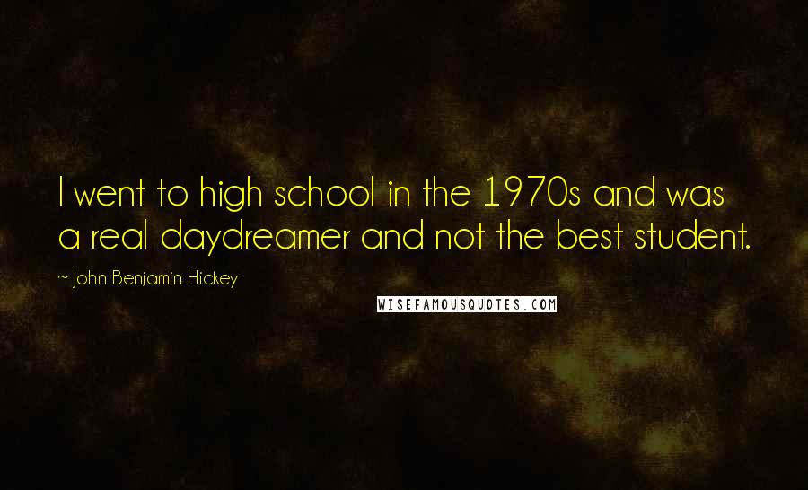 John Benjamin Hickey Quotes: I went to high school in the 1970s and was a real daydreamer and not the best student.