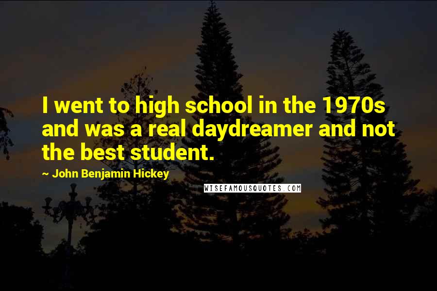 John Benjamin Hickey Quotes: I went to high school in the 1970s and was a real daydreamer and not the best student.