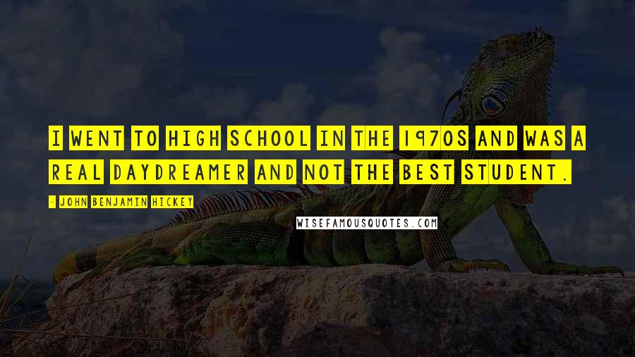 John Benjamin Hickey Quotes: I went to high school in the 1970s and was a real daydreamer and not the best student.