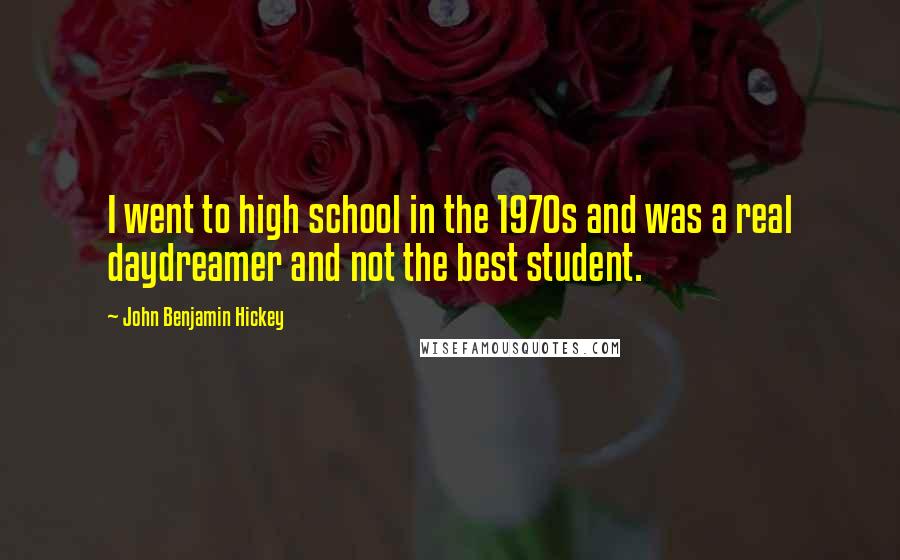 John Benjamin Hickey Quotes: I went to high school in the 1970s and was a real daydreamer and not the best student.