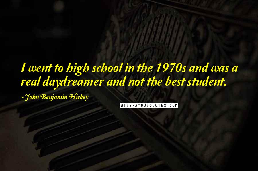 John Benjamin Hickey Quotes: I went to high school in the 1970s and was a real daydreamer and not the best student.