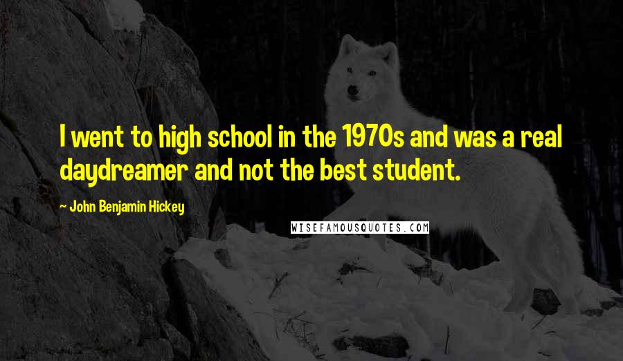 John Benjamin Hickey Quotes: I went to high school in the 1970s and was a real daydreamer and not the best student.