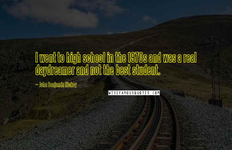 John Benjamin Hickey Quotes: I went to high school in the 1970s and was a real daydreamer and not the best student.