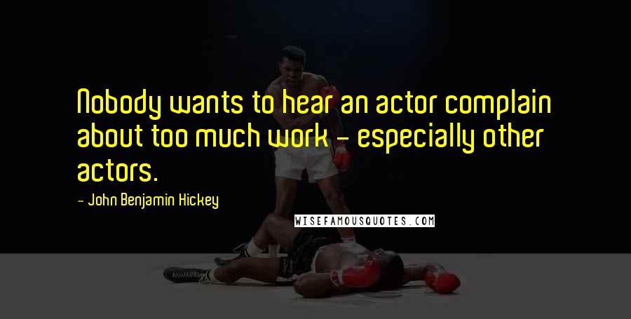 John Benjamin Hickey Quotes: Nobody wants to hear an actor complain about too much work - especially other actors.