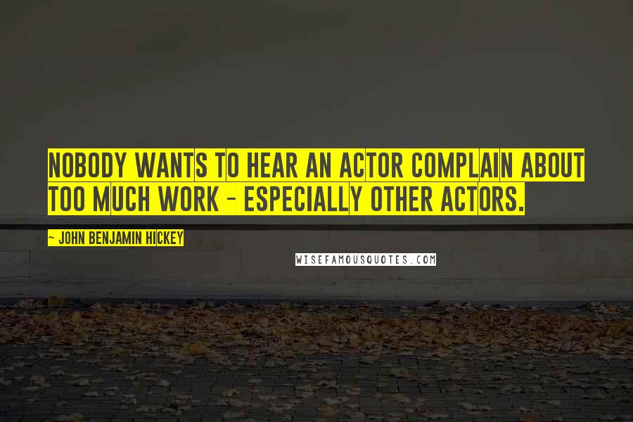 John Benjamin Hickey Quotes: Nobody wants to hear an actor complain about too much work - especially other actors.