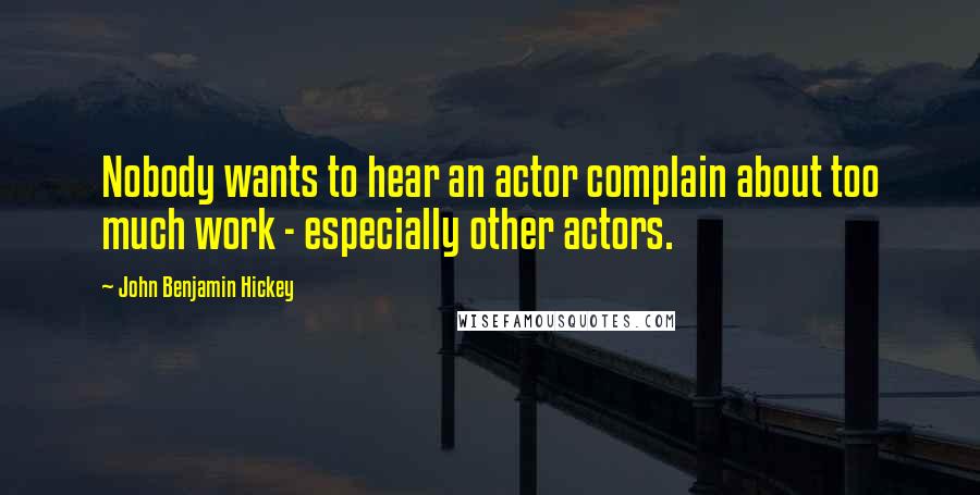 John Benjamin Hickey Quotes: Nobody wants to hear an actor complain about too much work - especially other actors.