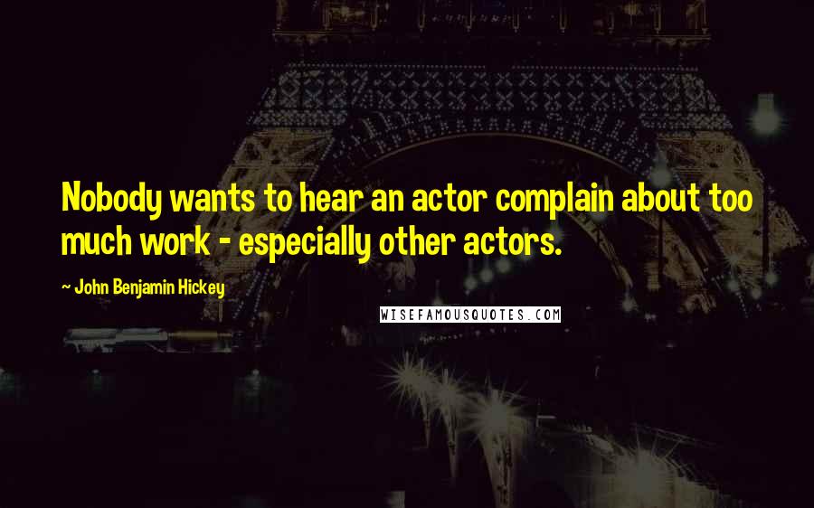 John Benjamin Hickey Quotes: Nobody wants to hear an actor complain about too much work - especially other actors.