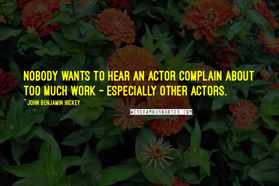 John Benjamin Hickey Quotes: Nobody wants to hear an actor complain about too much work - especially other actors.