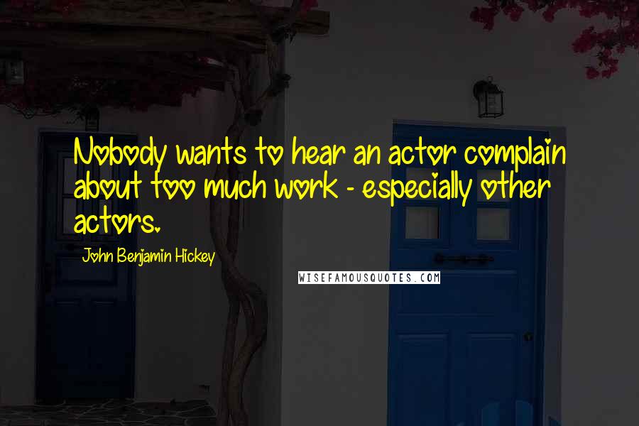 John Benjamin Hickey Quotes: Nobody wants to hear an actor complain about too much work - especially other actors.