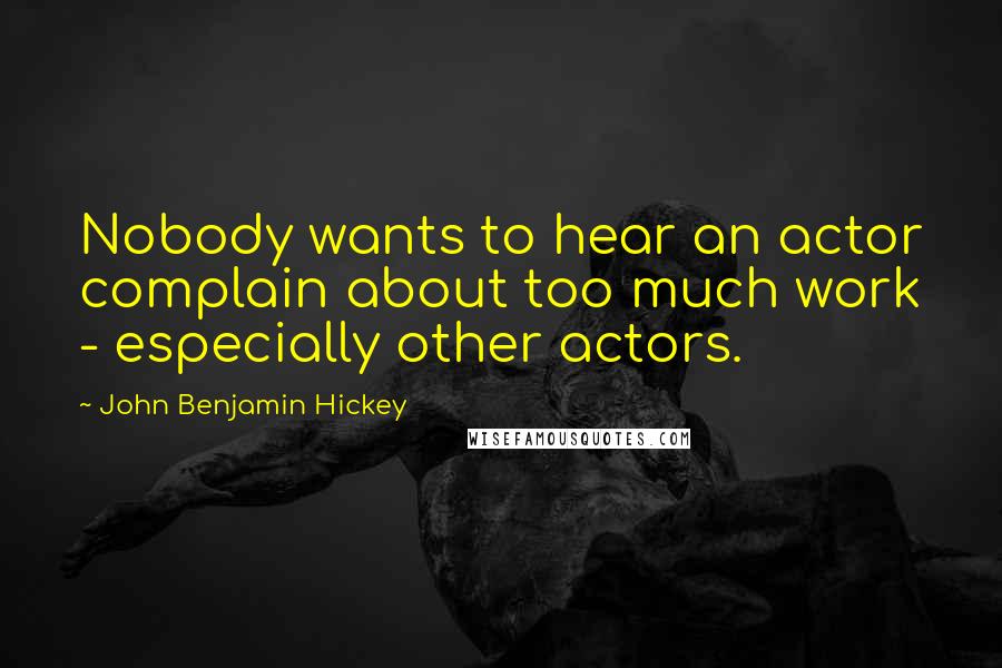 John Benjamin Hickey Quotes: Nobody wants to hear an actor complain about too much work - especially other actors.