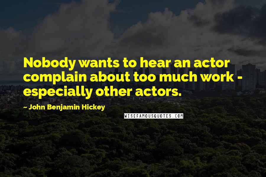 John Benjamin Hickey Quotes: Nobody wants to hear an actor complain about too much work - especially other actors.