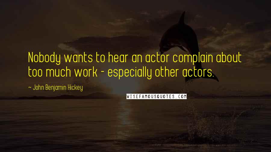 John Benjamin Hickey Quotes: Nobody wants to hear an actor complain about too much work - especially other actors.