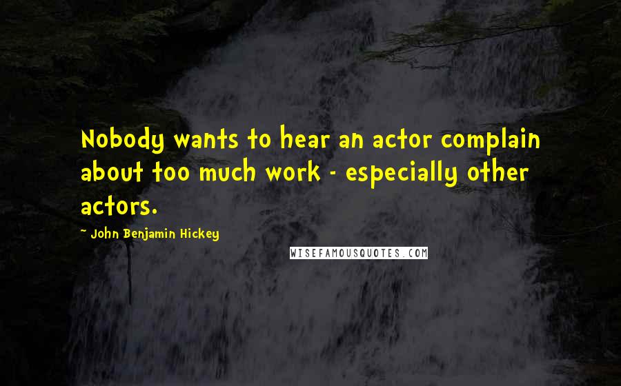 John Benjamin Hickey Quotes: Nobody wants to hear an actor complain about too much work - especially other actors.