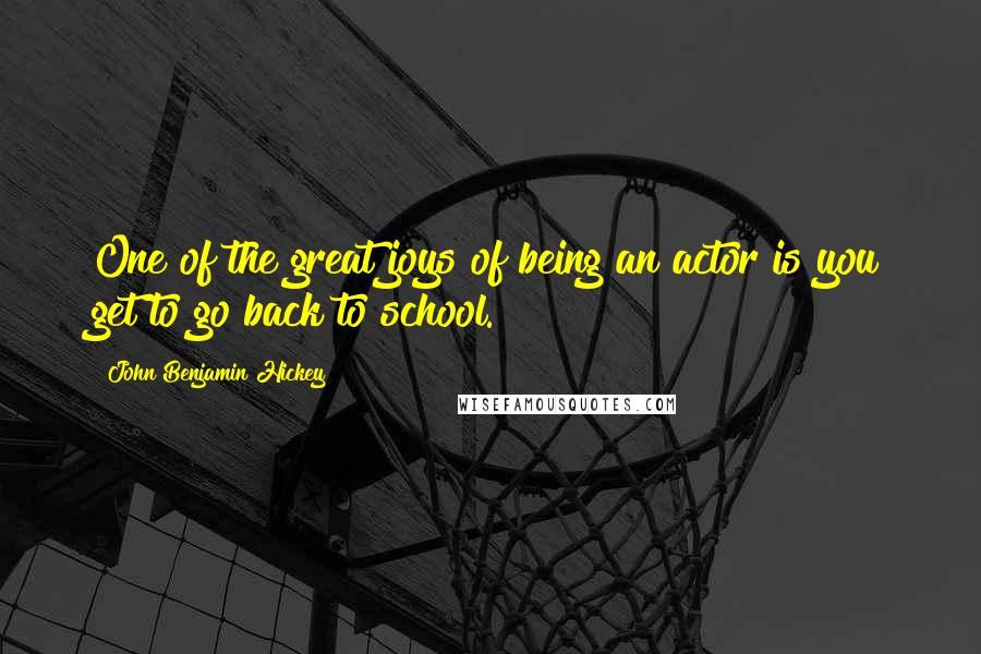 John Benjamin Hickey Quotes: One of the great joys of being an actor is you get to go back to school.