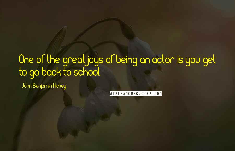 John Benjamin Hickey Quotes: One of the great joys of being an actor is you get to go back to school.