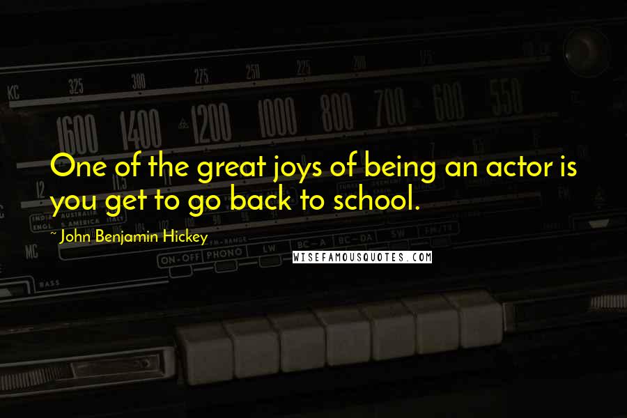 John Benjamin Hickey Quotes: One of the great joys of being an actor is you get to go back to school.