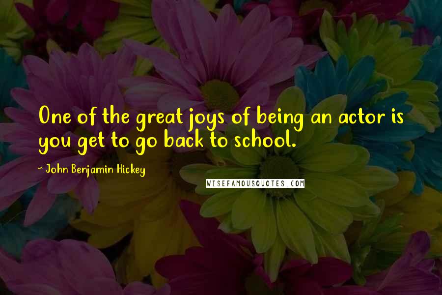 John Benjamin Hickey Quotes: One of the great joys of being an actor is you get to go back to school.