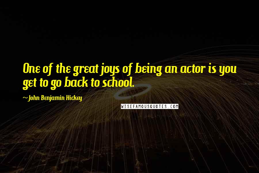 John Benjamin Hickey Quotes: One of the great joys of being an actor is you get to go back to school.