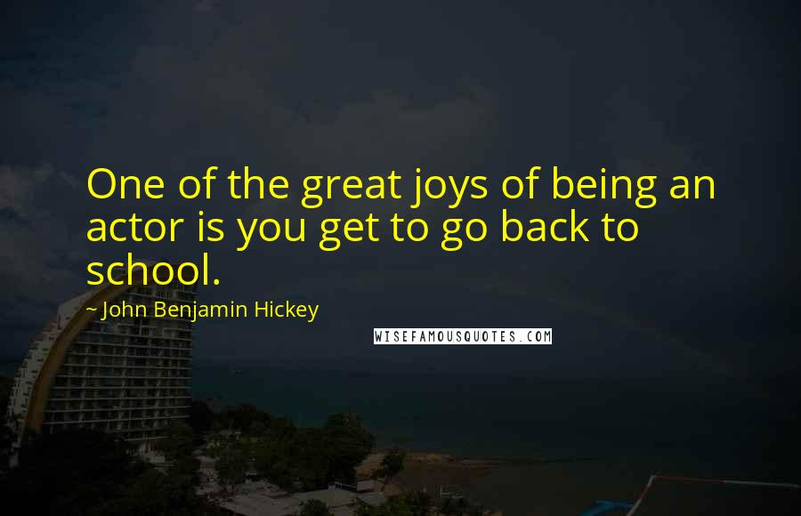 John Benjamin Hickey Quotes: One of the great joys of being an actor is you get to go back to school.