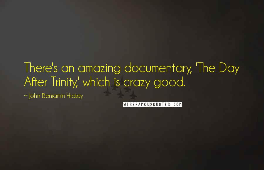 John Benjamin Hickey Quotes: There's an amazing documentary, 'The Day After Trinity,' which is crazy good.