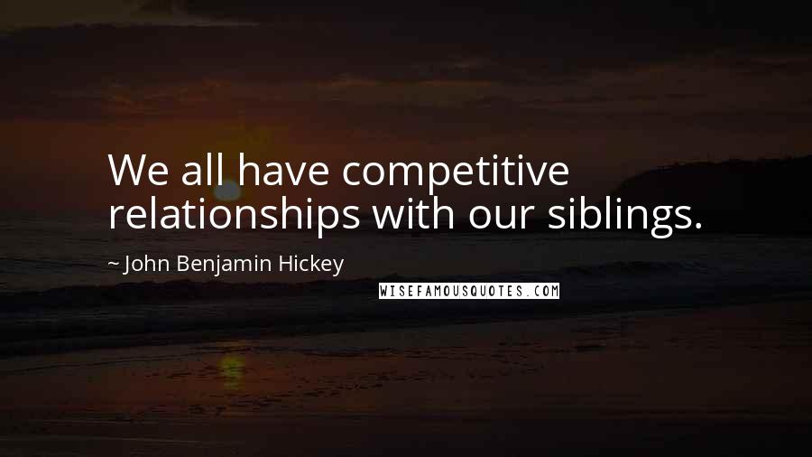 John Benjamin Hickey Quotes: We all have competitive relationships with our siblings.