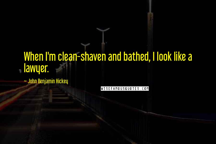 John Benjamin Hickey Quotes: When I'm clean-shaven and bathed, I look like a lawyer.