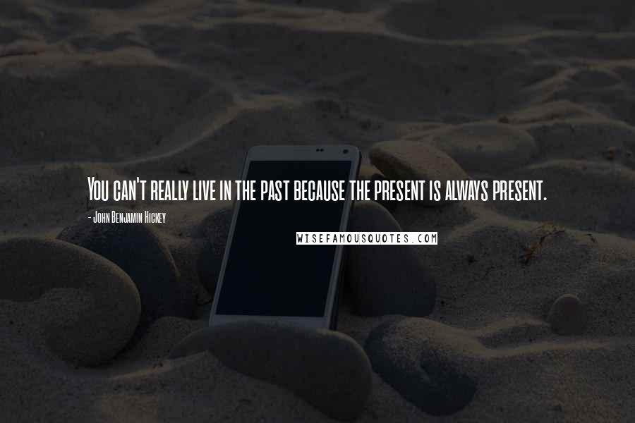 John Benjamin Hickey Quotes: You can't really live in the past because the present is always present.