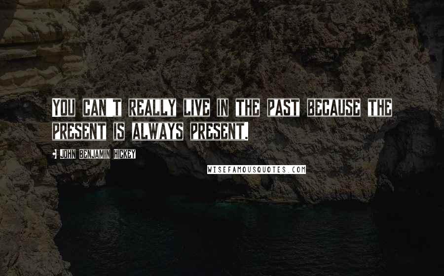 John Benjamin Hickey Quotes: You can't really live in the past because the present is always present.