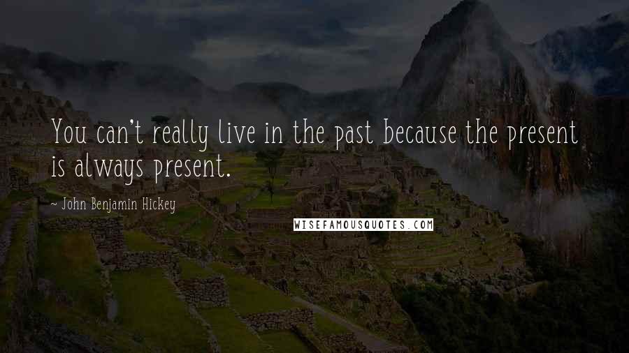 John Benjamin Hickey Quotes: You can't really live in the past because the present is always present.