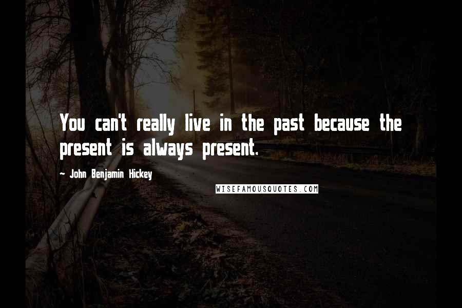 John Benjamin Hickey Quotes: You can't really live in the past because the present is always present.