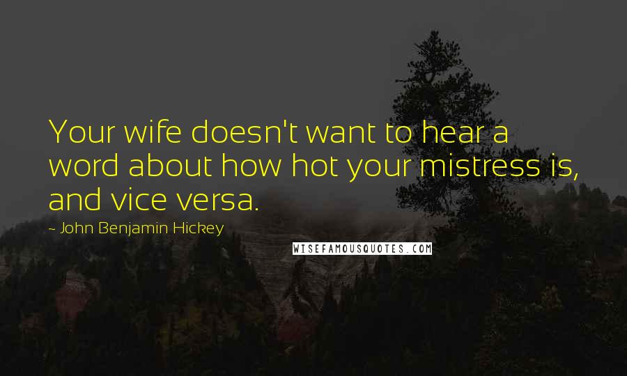 John Benjamin Hickey Quotes: Your wife doesn't want to hear a word about how hot your mistress is, and vice versa.